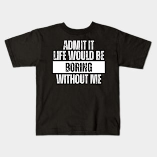 Admit It Life Would be Boring Without Me Kids T-Shirt